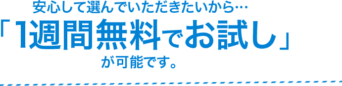 安心して選んでいただきたいから…「1週間無料でお試し」が可能です。