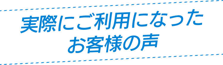 実際にご利用になったお客様の声