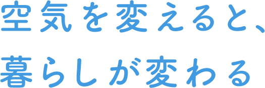 空気を変えると、暮らしが変わる